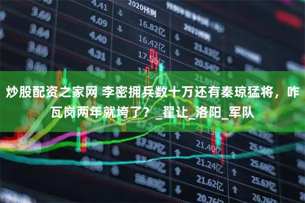 炒股配资之家网 李密拥兵数十万还有秦琼猛将，咋瓦岗两年就垮了？_翟让_洛阳_军队