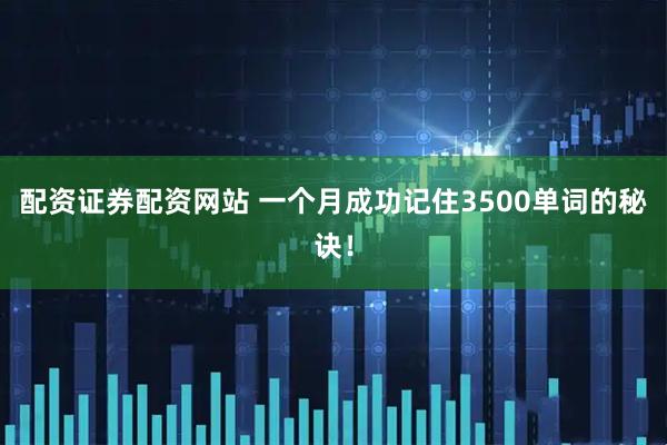 配资证券配资网站 一个月成功记住3500单词的秘诀！